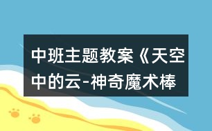 中班主題教案《天空中的云-神奇魔術(shù)棒》反思