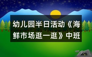 幼兒園半日活動《海鮮市場逛一逛》中班教案