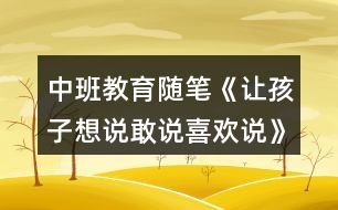 中班教育隨筆《讓孩子想說敢說喜歡說》