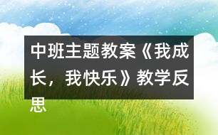 中班主題教案《我成長，我快樂》教學(xué)反思