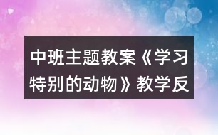 中班主題教案《學習特別的動物》教學反思