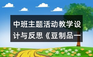 中班主題活動教學(xué)設(shè)計(jì)與反思《豆制品一家》