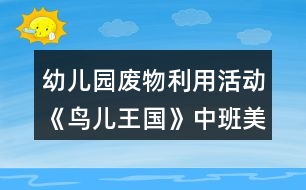 幼兒園廢物利用活動(dòng)《鳥兒王國》中班美工制作教學(xué)設(shè)計(jì)