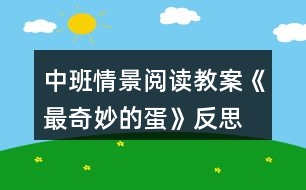 中班情景閱讀教案《最奇妙的蛋》反思