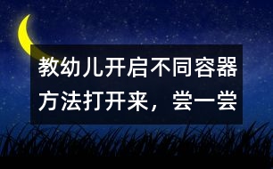 教幼兒開啟不同容器方法：打開來，嘗一嘗