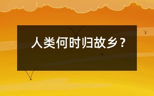 人類(lèi)何時(shí)歸故鄉(xiāng)？