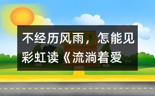 不經(jīng)歷風(fēng)雨，怎能見彩虹——讀《流淌著愛的河流》有感