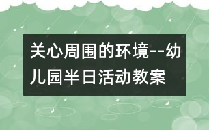 關心周圍的環(huán)境--幼兒園半日活動教案