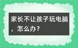 家長不讓孩子玩電腦，怎么辦？