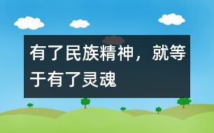 有了民族精神，就等于有了靈魂