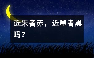 “近朱者赤，近墨者黑”嗎？