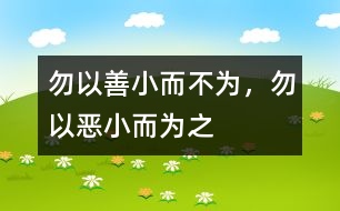 “勿以善小而不為，勿以惡小而為之”