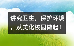 講究衛(wèi)生，保護(hù)環(huán)境，從美化校園做起！