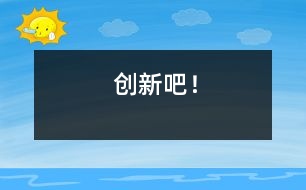 創(chuàng)新吧！