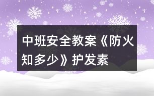 中班安全教案《防火知多少》護(hù)發(fā)素