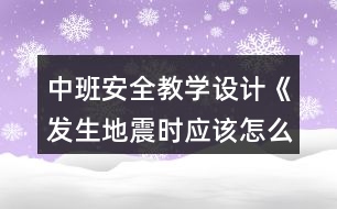 中班安全教學設計《發(fā)生地震時應該怎么辦》反思