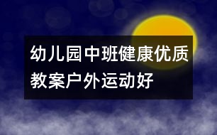 幼兒園中班健康優(yōu)質(zhì)教案：戶外運(yùn)動好