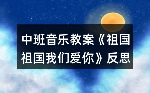 中班音樂(lè)教案《祖國(guó)祖國(guó)我們愛(ài)你》反思