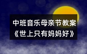 中班音樂母親節(jié)教案《世上只有媽媽好》