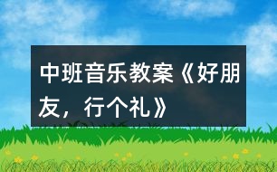 中班音樂教案《好朋友，行個禮》