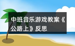 中班音樂游戲教案《公路上》反思