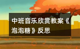 中班音樂欣賞教案《泡泡糖》反思