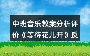 中班音樂教案分析評價(jià)《等待花兒開》反思