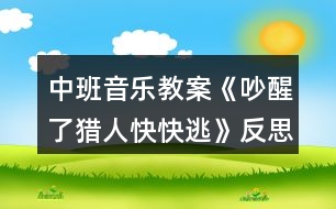 中班音樂(lè)教案《吵醒了獵人快快逃》反思