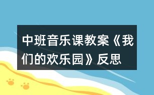 中班音樂課教案《我們的歡樂園》反思