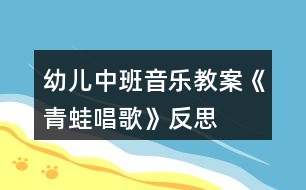 幼兒中班音樂(lè)教案《青蛙唱歌》反思