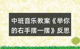 中班音樂教案《舉你的右手?jǐn)[一擺》反思