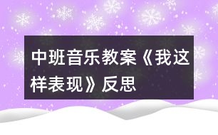 中班音樂教案《我這樣表現(xiàn)》反思