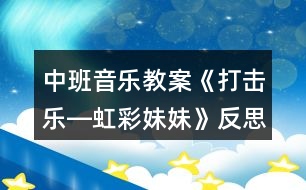 中班音樂教案《打擊樂―虹彩妹妹》反思