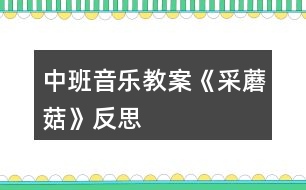 中班音樂教案《采蘑菇》反思