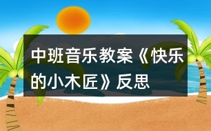 中班音樂教案《快樂的小木匠》反思