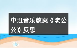 中班音樂(lè)教案《老公公》反思