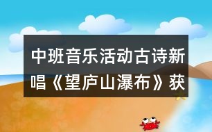 中班音樂活動古詩新唱《望廬山瀑布》獲獎教案