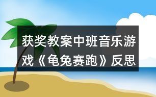 獲獎(jiǎng)教案中班音樂游戲《龜兔賽跑》反思