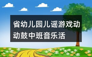 省幼兒園兒謠游戲“動動鼓”（中班音樂活動）教案及說課稿、評課資料