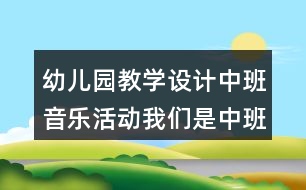 幼兒園教學設(shè)計中班音樂活動我們是中班的小朋友反思