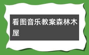 看圖音樂教案：森林木屋