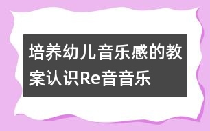 培養(yǎng)幼兒音樂(lè)感的教案：認(rèn)識(shí)Re音（音樂(lè)）