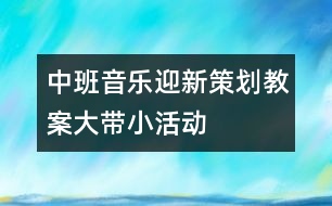 中班音樂迎新策劃教案——大帶小活動