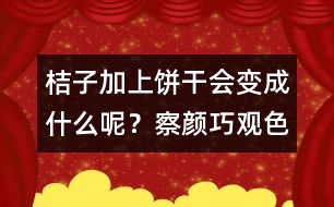 桔子加上餅干會變成什么呢？察顏巧觀色