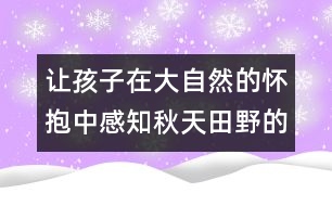 讓孩子在大自然的懷抱中感知秋天田野的奧秘