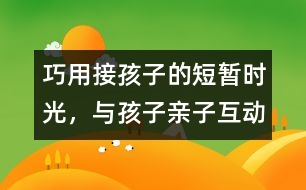 巧用接孩子的短暫時(shí)光，與孩子親子互動(dòng)