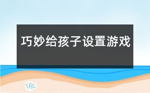 巧妙給孩子設置游戲