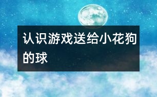 認(rèn)識(shí)游戲：送給小花狗的球