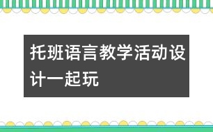 托班語言教學(xué)活動(dòng)設(shè)計(jì)：一起玩