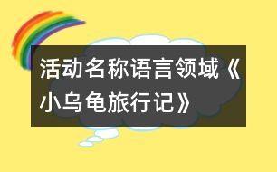 活動(dòng)名稱：語(yǔ)言領(lǐng)域《小烏龜旅行記》